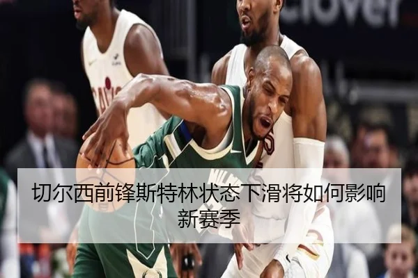 切尔西前锋斯特林状态下滑将如何影响新赛季